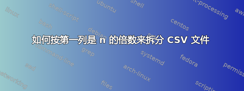 如何按第一列是 n 的倍数来拆分 CSV 文件