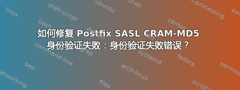 如何修复 Postfix SASL CRAM-MD5 身份验证失败：身份验证失败错误？