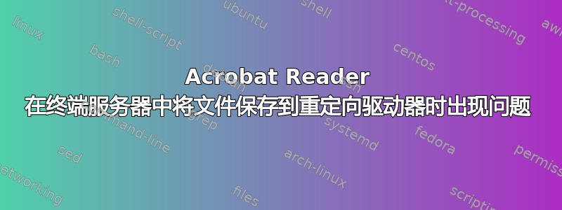 Acrobat Reader 在终端服务器中将文件保存到重定向驱动器时出现问题