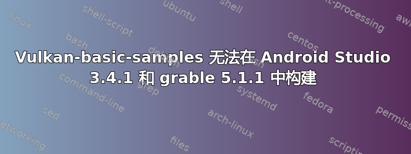 Vulkan-basic-samples 无法在 Android Studio 3.4.1 和 grable 5.1.1 中构建