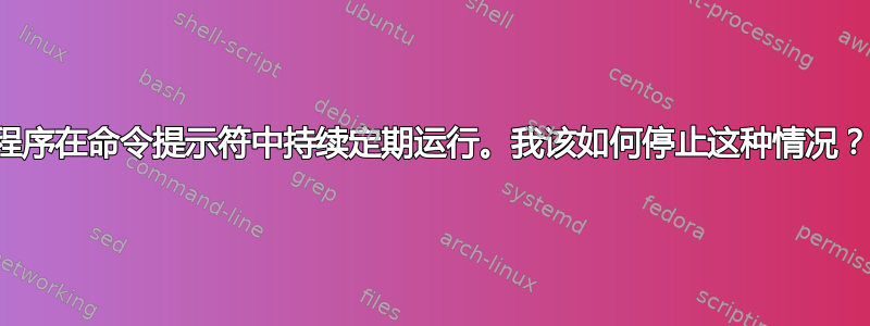 程序在命令提示符中持续定期运行。我该如何停止这种情况？