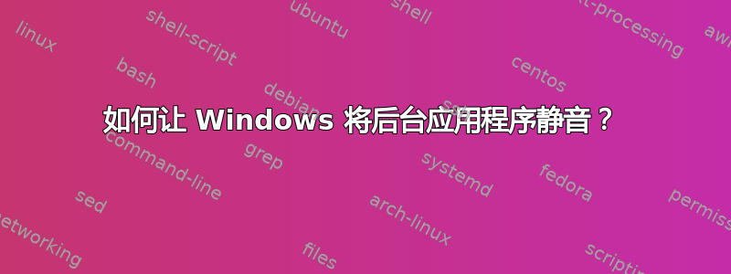 如何让 Windows 将后台应用程序静音？