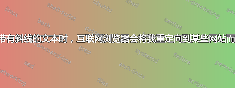 为什么当我输入带有斜线的文本时，互联网浏览器会将我重定向到某些网站而不是谷歌搜索？