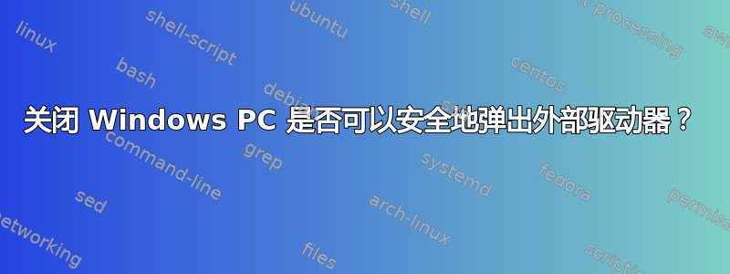 关闭 Windows PC 是否可以安全地弹出外部驱动器？