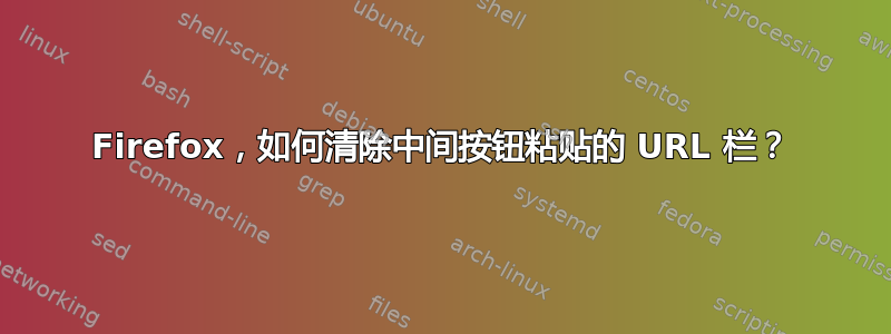 Firefox，如何清除中间按钮粘贴的 URL 栏？