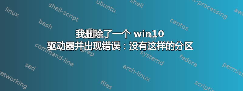 我删除了一个 win10 驱动器并出现错误：没有这样的分区