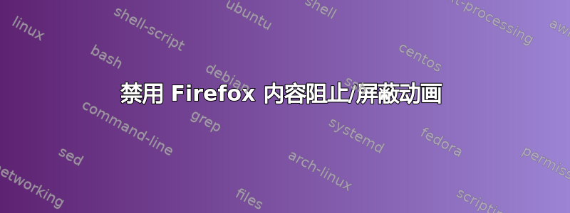 禁用 Firefox 内容阻止/屏蔽动画