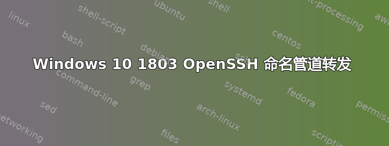 Windows 10 1803 OpenSSH 命名管道转发