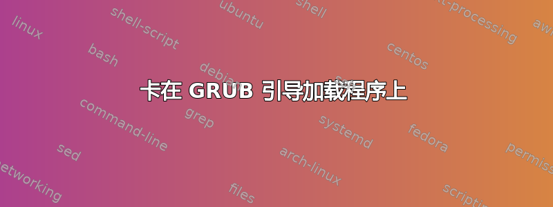 卡在 GRUB 引导加载程序上