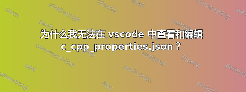 为什么我无法在 vscode 中查看和编辑 c_cpp_properties.json？