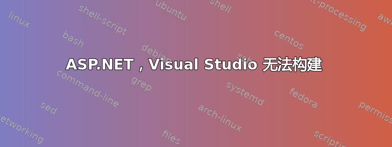 ASP.NET，Visual Studio 无法构建