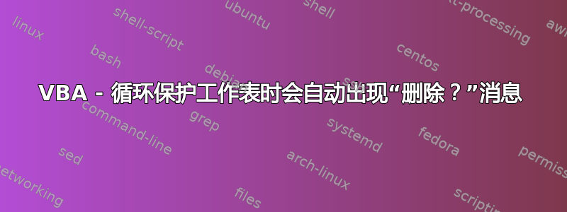 VBA - 循环保护工作表时会自动出现“删除？”消息