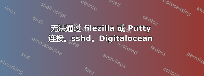 无法通过 filezilla 或 Putty 连接。sshd。Digitalocean