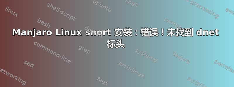 Manjaro Linux snort 安装：错误！未找到 dnet 标头