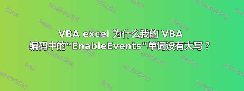 VBA excel 为什么我的 VBA 编码中的“EnableEvents”单词没有大写？