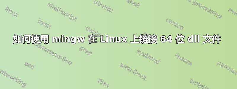 如何使用 mingw 在 Linux 上链接 64 位 dll 文件