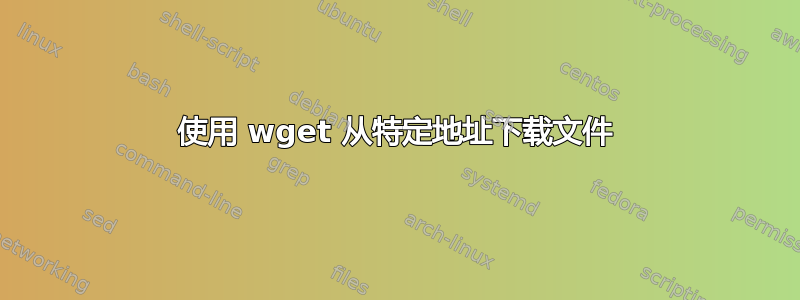 使用 wget 从特定地址下载文件