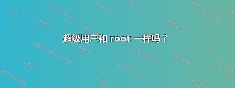 超级用户和 root 一样吗？