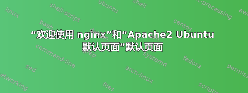 “欢迎使用 nginx”和“Apache2 Ubuntu 默认页面”默认页面