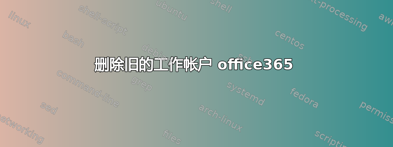 删除旧的工作帐户 office365