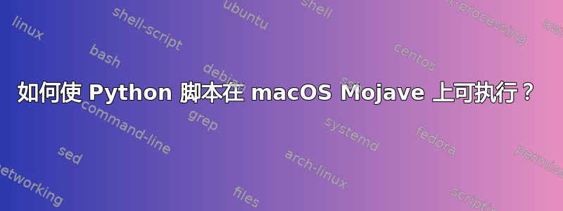 如何使 Python 脚本在 macOS Mojave 上可执行？