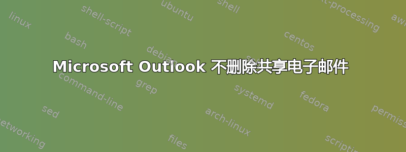 Microsoft Outlook 不删除共享电子邮件