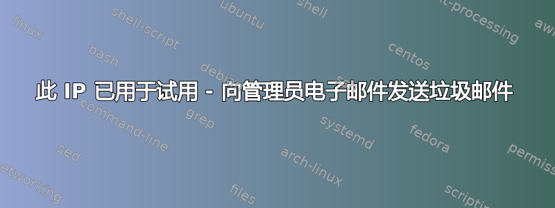 此 IP 已用于试用 - 向管理员电子邮件发送垃圾邮件