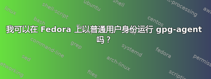 我可以在 Fedora 上以普通用户身份运行 gpg-agent 吗？