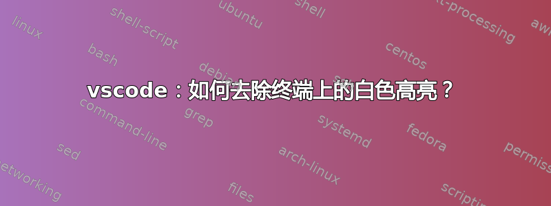 vscode：如何去除终端上的白色高亮？