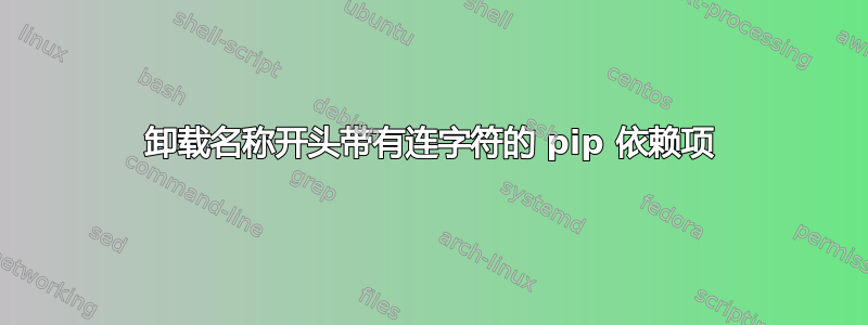 卸载名称开头带有连字符的 pip 依赖项