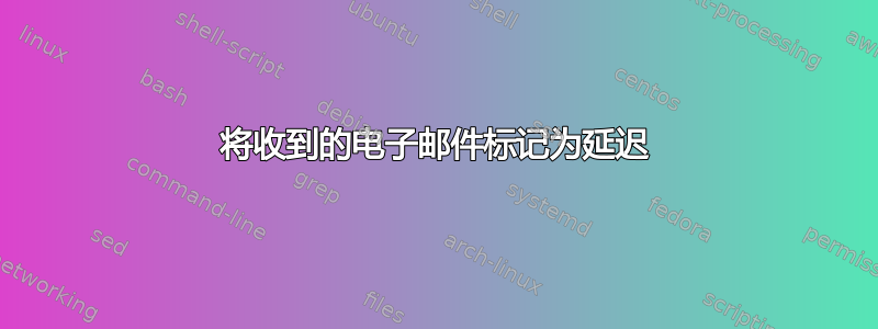 将收到的电子邮件标记为延迟