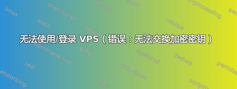 无法使用/登录 VPS（错误：无法交换加密密钥）