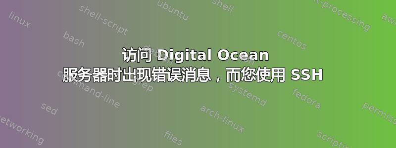 访问 Digital Ocean 服务器时出现错误消息，而您使用 SSH 