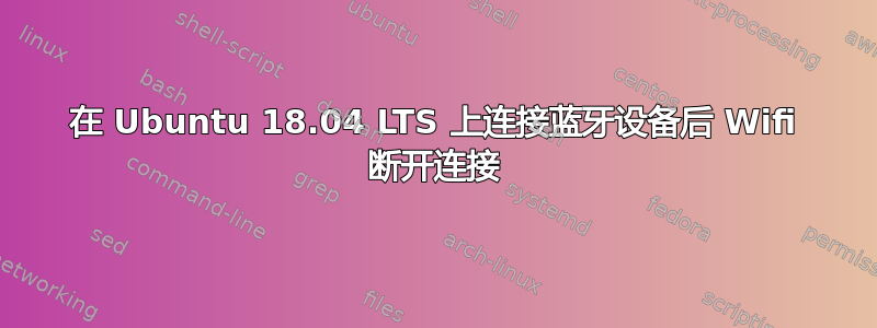 在 Ubuntu 18.04 LTS 上连接蓝牙设备后 Wifi 断开连接