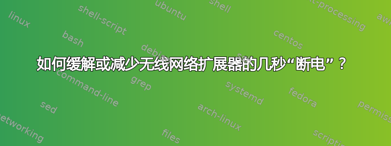 如何缓解或减少无线网络扩展器的几秒“断电”？