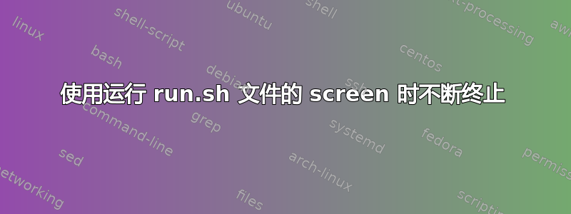 使用运行 run.sh 文件的 screen 时不断终止