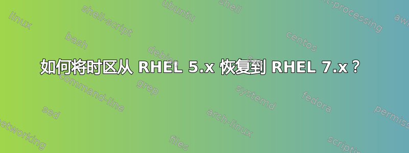 如何将时区从 RHEL 5.x 恢复到 RHEL 7.x？