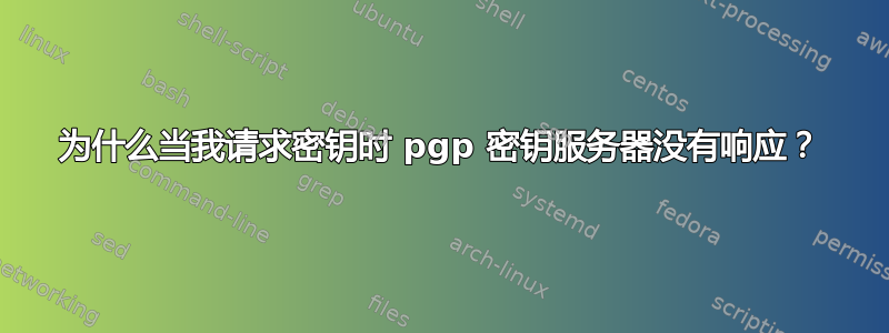 为什么当我请求密钥时 pgp 密钥服务器没有响应？