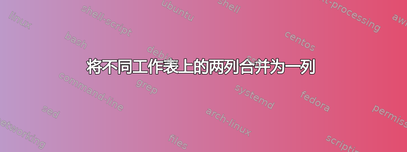 将不同工作表上的两列合并为一列