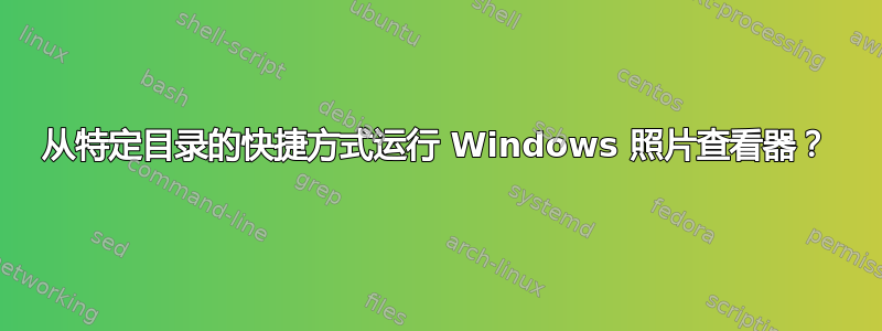 从特定目录的快捷方式运行 Windows 照片查看器？