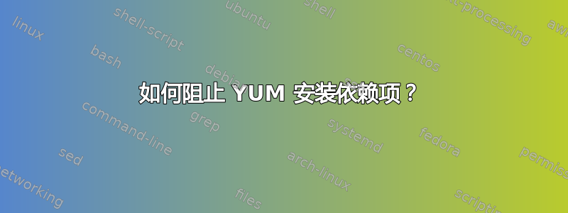 如何阻止 YUM 安装依赖项？