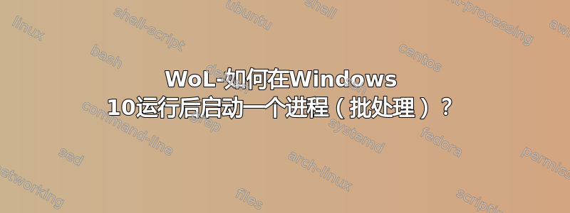 WoL-如何在Windows 10运行后启动一个进程（批处理）？