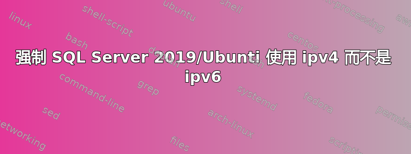 强制 SQL Server 2019/Ubunti 使用 ipv4 而不是 ipv6