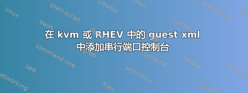 在 kvm 或 RHEV 中的 guest xml 中添加串行端口控制台