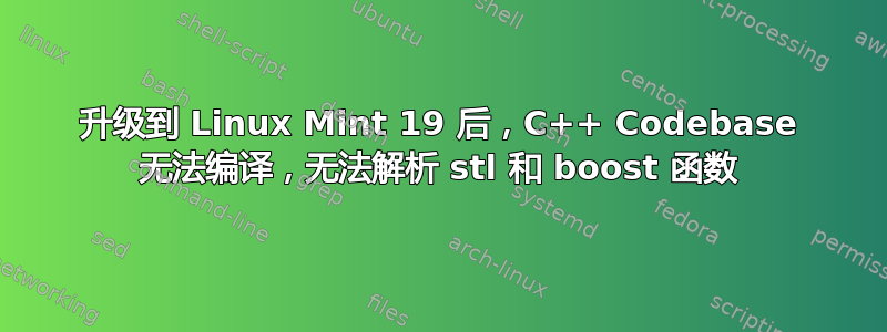 升级到 Linux Mint 19 后，C++ Codebase 无法编译，无法解析 stl 和 boost 函数