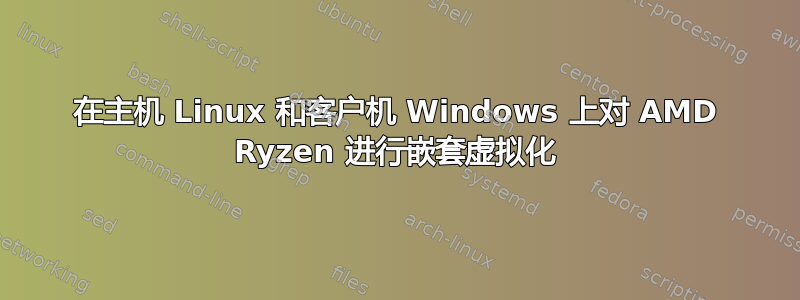 在主机 Linux 和客户机 Windows 上对 AMD Ryzen 进行嵌套虚拟化