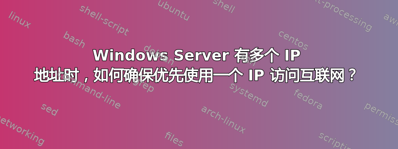 Windows Server 有多个 IP 地址时，如何确保优先使用一个 IP 访问互联网？