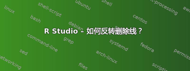 R Studio – 如何反转删除线？