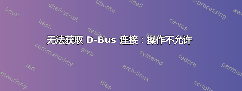 无法获取 D-Bus 连接：操作不允许