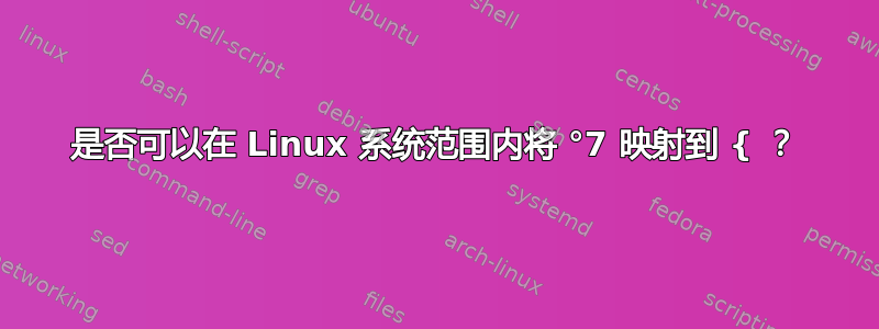 是否可以在 Linux 系统范围内将 °7 映射到 { ？